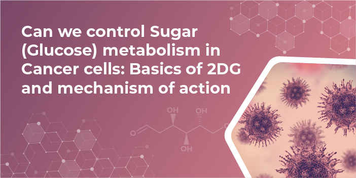 Can We Control Sugar (Glucose) Metabolism In Cancer Cells: Basics Of 2DG And Mechanism Of Action